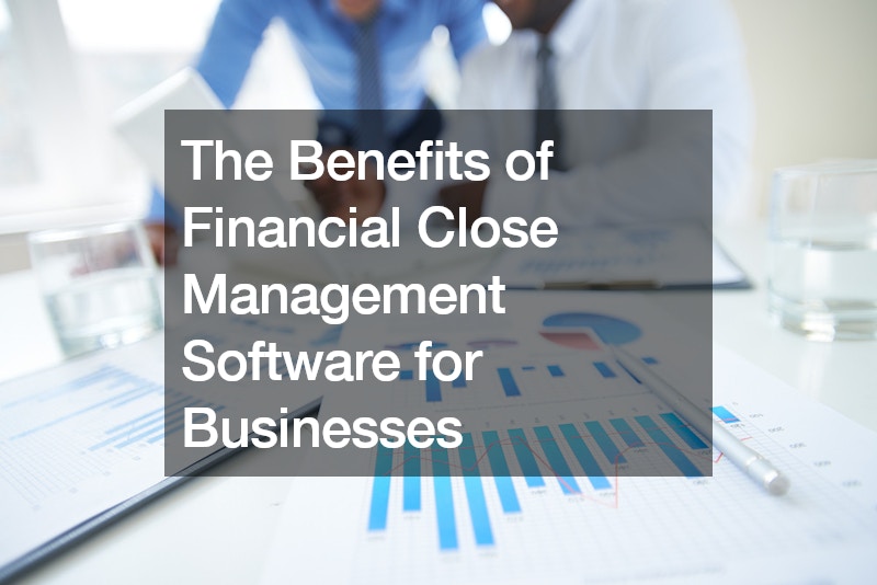 The Benefits of Financial Close Management Software for Businesses