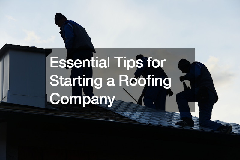Essential Tips for Starting a Roofing Company