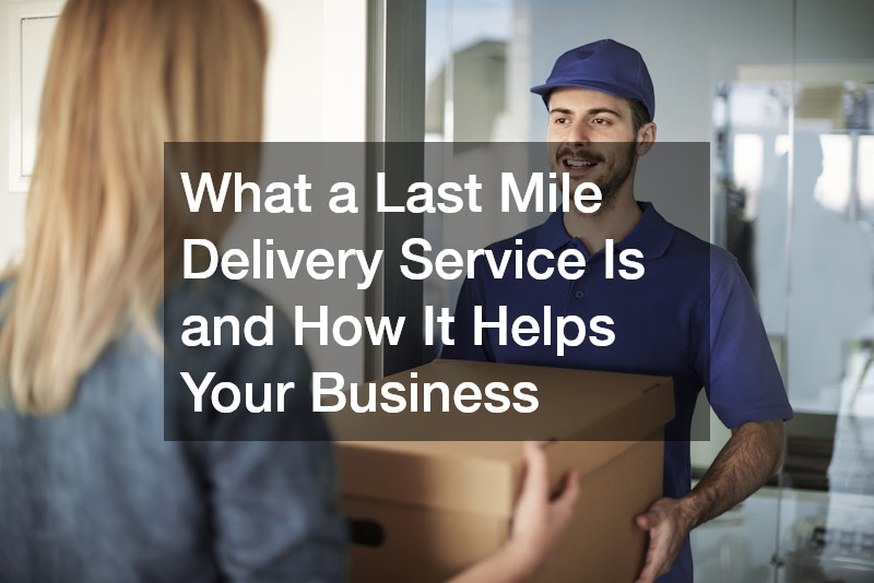 What a Last Mile Delivery Service Is and How It Helps Your Business